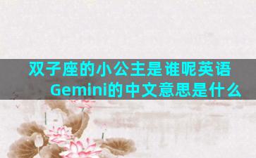 双子座的小公主是谁呢英语 Gemini的中文意思是什么